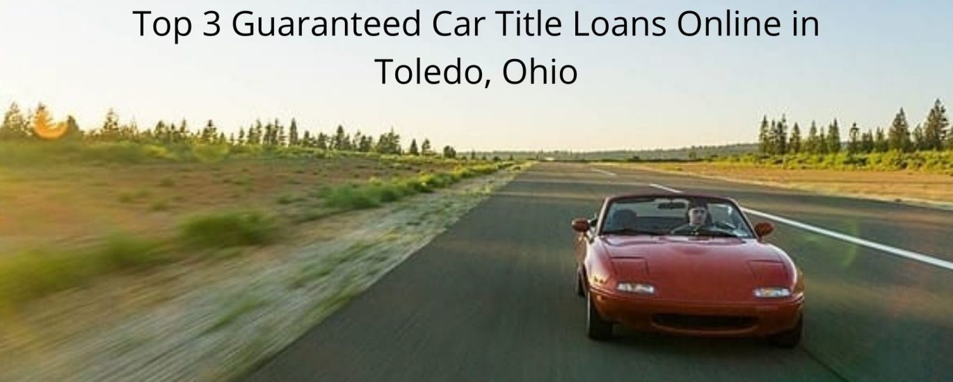 Top 3 Guaranteed Car Title Loans Online in Toledo, Ohio | June, 2022